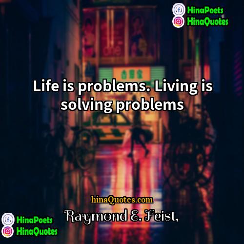 Raymond E Feist Quotes | Life is problems. Living is solving problems.
